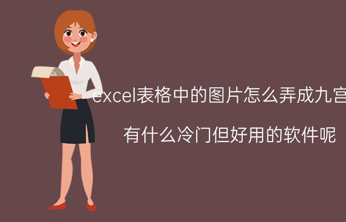 excel表格中的图片怎么弄成九宫格 有什么冷门但好用的软件呢？